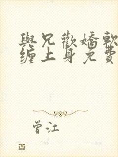 与兄欢娇软嫡女缠上身免费阅读