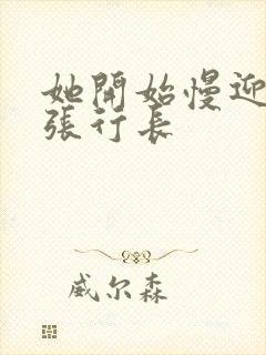 她开始慢迎迎合张行长