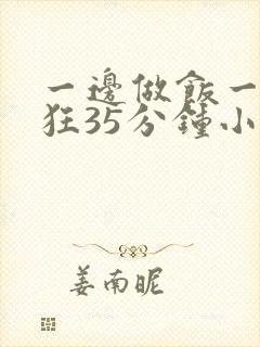 一边做饭一边躁狂35分钟小说