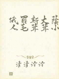 俄罗斯大荫蒂女人毛茸茸小说