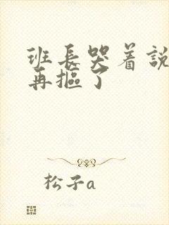班长哭着说不能再抠了