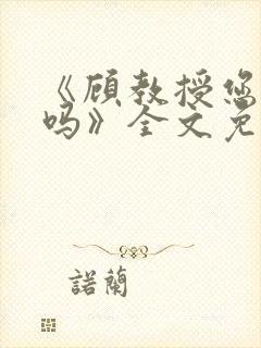 《顾教授您睡了吗》全文免费阅读