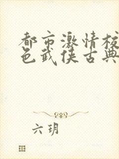 都市激情校园春色武侠古典