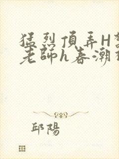 猛烈顶弄H禁欲老师h春潮视频封面