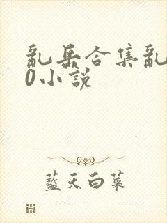 乱岳合集乱500小说