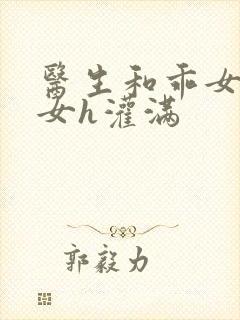 医生和乖女h攵女h灌满