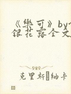 《乐可》by金银花露全文免费阅读