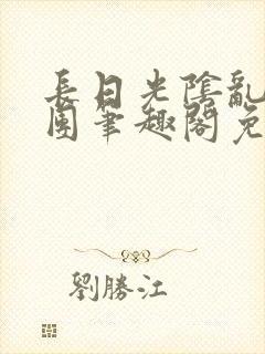 长日光阴乱作一团笔趣阁免费阅读无