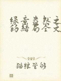 绿意盎然之小东的结局全文笔趣阁在线阅读