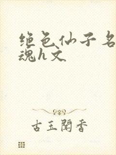 绝色仙子名器销魂h文