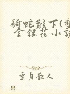骑蛇难下(双) 金银花小说