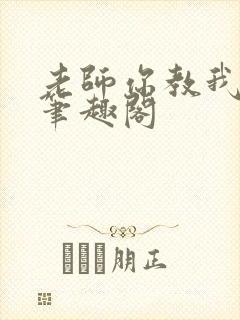 老师你教我小说笔趣阁