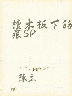 檀木板下的翘红痕SP