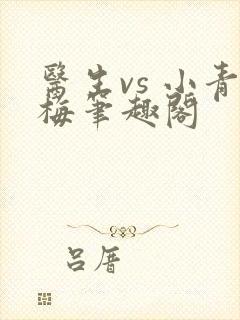 医生vs 小青梅笔趣阁
