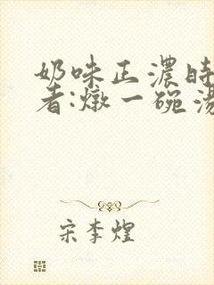 奶味正浓时 作者:炖一碗汤