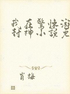 我在惊悚游戏里封神小说免费阅读