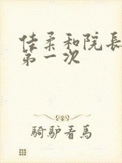 佳柔和院长公的第一次