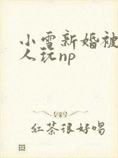 小雪新婚被全村人玩np