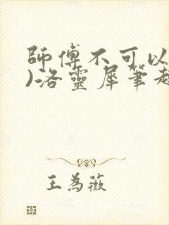 师傅不可以(限)洛灵犀笔趣阁