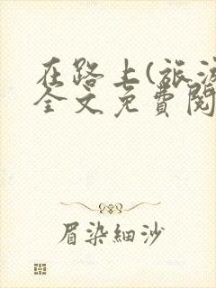 在路上(旅游)全文免费阅读笔趣阁