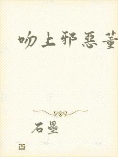 吻上邪恶董事长