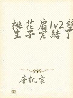 桃花扇1v2双生子完结了吗