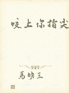 咬上你指尖
