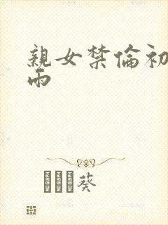 亲女禁伦初尝云雨封面