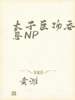 太子巨物吞吐喘息NP