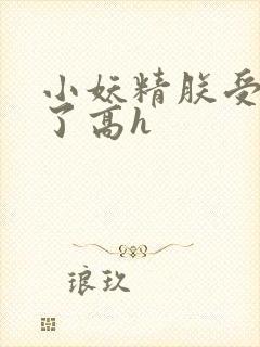 小妖精朕受不了了高h