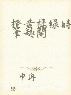 橙黄橘绿时小说笔趣阁