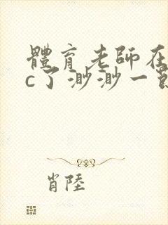 体育老师在单杠c了渺渺一节课