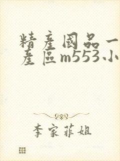 精产国品一二三产区m553小说