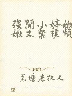 强开小婷嫩苞又嫩又紧视频