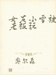 女友小雪被房东老板玩