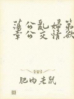 荡公乱妇第69章公交情欲