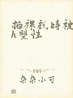 拍裸戏时被c了h双性