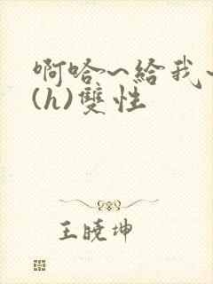 啊哈~给我~啊(h)双性