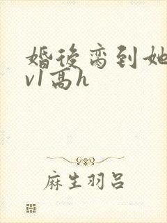 婚后脔到她哭1v1高h