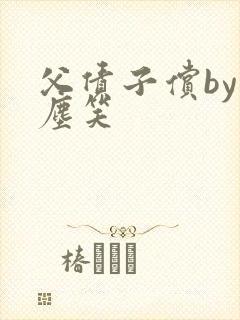 父债子偿by红尘笑