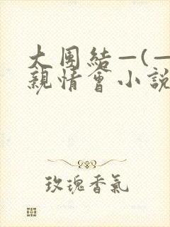大团结—(—)亲情会小说