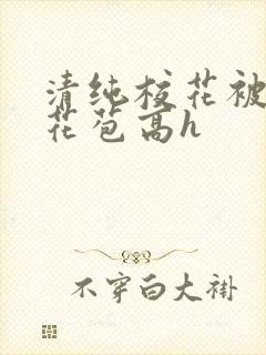 清纯校花被迫开花苞高h