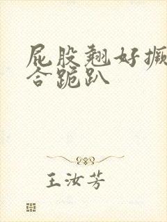 屁股翘好撅高迎合跪趴