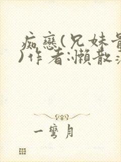 痴恋(兄妹骨科)作者:懒散蒲公英