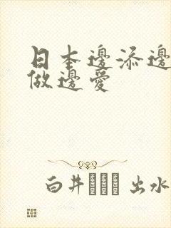 日本边添边摸边做边爱