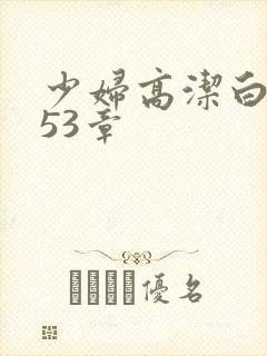 少妇高洁白义第53章