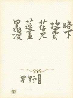 黑莲花攻略手册漫画免费下拉式
