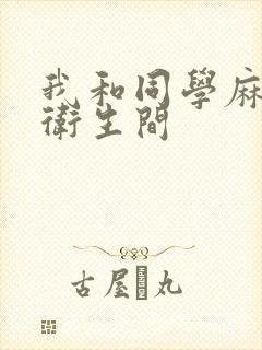 我和同学麻麻在卫生间
