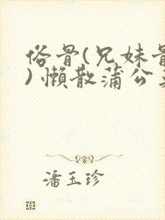 俗骨(兄妹骨科) 懒散蒲公英结局