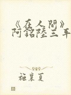 《在人间》采薇阿铭陆三平小说封面
